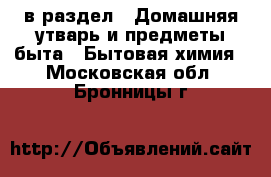  в раздел : Домашняя утварь и предметы быта » Бытовая химия . Московская обл.,Бронницы г.